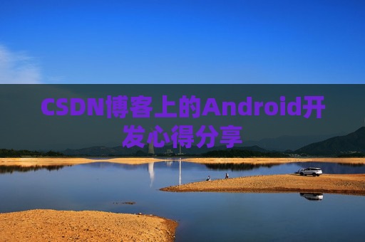 CSDN博客上的Android开发心得分享